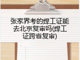 张家界考的焊工证能去北京复审吗(焊工证跨省复审)