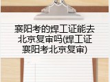 襄阳考的焊工证能去北京复审吗(焊工证襄阳考北京复审)