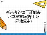 新余考的焊工证能去北京复审吗(焊工证异地复审)
