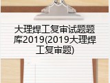 大理焊工复审试题题库2019(2019大理焊工复审题)