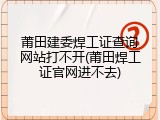 莆田建委焊工证查询网站打不开(莆田焊工证官网进不去)