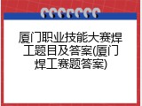 厦门职业技能大赛焊工题目及答案(厦门焊工赛题答案)