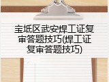 宝坻区武安焊工证复审答题技巧(焊工证复审答题技巧)