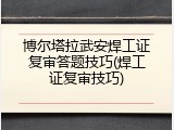 博尔塔拉武安焊工证复审答题技巧(焊工证复审技巧)