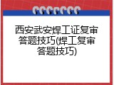 西安武安焊工证复审答题技巧(焊工复审答题技巧)