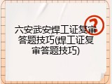 六安武安焊工证复审答题技巧(焊工证复审答题技巧)
