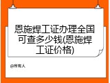 恩施焊工证办理全国可查多少钱(恩施焊工证价格)