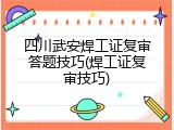 四川武安焊工证复审答题技巧(焊工证复审技巧)