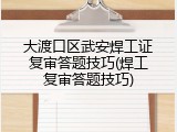 大渡口区武安焊工证复审答题技巧(焊工复审答题技巧)