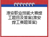 淮安职业技能大赛焊工题目及答案(淮安焊工赛题答案)