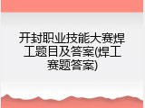 开封职业技能大赛焊工题目及答案(焊工赛题答案)