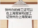 贺州办的焊工证可以在上海复审吗(焊工证贺州办上海复审)