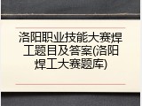 洛阳职业技能大赛焊工题目及答案(洛阳焊工大赛题库)