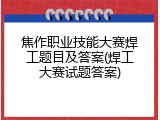 焦作职业技能大赛焊工题目及答案(焊工大赛试题答案)