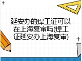 延安办的焊工证可以在上海复审吗(焊工证延安办上海复审)