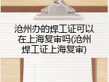 沧州办的焊工证可以在上海复审吗(沧州焊工证上海复审)