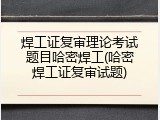 焊工证复审理论考试题目哈密焊工(哈密焊工证复审试题)