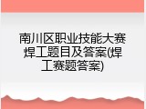 南川区职业技能大赛焊工题目及答案(焊工赛题答案)