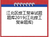 江北区焊工复审试题题库2019(江北焊工复审题库)