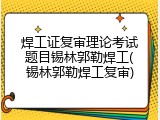 焊工证复审理论考试题目锡林郭勒焊工(锡林郭勒焊工复审)