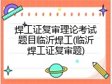 焊工证复审理论考试题目临沂焊工(临沂焊工证复审题)