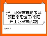 焊工证复审理论考试题目南阳焊工(南阳焊工证复审试题)