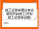 焊工证复审理论考试题目开封焊工(开封焊工证复审试题)