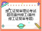焊工证复审理论考试题目惠州焊工(惠州焊工证复审考题)