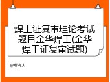 焊工证复审理论考试题目金华焊工(金华焊工证复审试题)