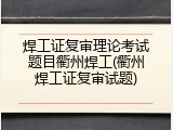 焊工证复审理论考试题目衢州焊工(衢州焊工证复审试题)