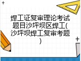 焊工证复审理论考试题目沙坪坝区焊工(沙坪坝焊工复审考题)