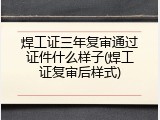 焊工证三年复审通过证件什么样子(焊工证复审后样式)