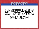 沈阳建委焊工证查询网站打不开(焊工证查询网无法访问)