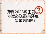 菏泽2025焊工复审考试必刷题(菏泽焊工复审必刷题)
