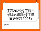江西2025焊工复审考试必刷题(焊工复审必刷题2025)