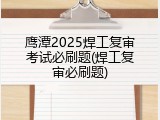 鹰潭2025焊工复审考试必刷题(焊工复审必刷题)