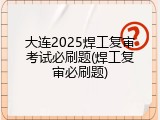 大连2025焊工复审考试必刷题(焊工复审必刷题)
