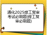 通化2025焊工复审考试必刷题(焊工复审必刷题)
