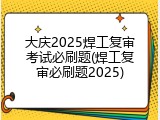 大庆2025焊工复审考试必刷题(焊工复审必刷题2025)