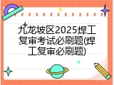 九龙坡区2025焊工复审考试必刷题(焊工复审必刷题)