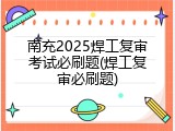 南充2025焊工复审考试必刷题(焊工复审必刷题)