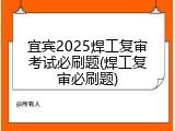宜宾2025焊工复审考试必刷题(焊工复审必刷题)