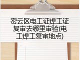 密云区电工证焊工证复审去哪里审验(电工焊工复审地点)
