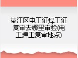 綦江区电工证焊工证复审去哪里审验(电工焊工复审地点)