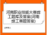 河南职业技能大赛焊工题库及答案(河南焊工赛题答案)