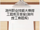 湖州职业技能大赛焊工题库及答案(湖州焊工赛题库)