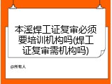 本溪焊工证复审必须要培训机构吗(焊工证复审需机构吗)