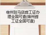 宿州驻马店焊工证办理全国可查(宿州焊工证全国可查)