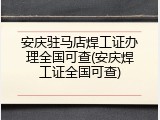 安庆驻马店焊工证办理全国可查(安庆焊工证全国可查)