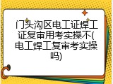 门头沟区电工证焊工证复审用考实操不(电工焊工复审考实操吗)